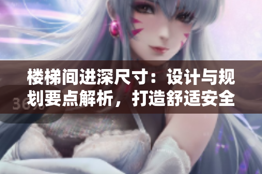 樓梯間進(jìn)深尺寸：設(shè)計(jì)與規(guī)劃要點(diǎn)解析，打造舒適安全的空間