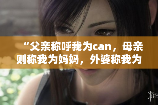 “父親稱呼我為can，母親則稱我為媽媽?zhuān)馄欧Q我為？”