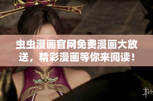蟲蟲漫畫官網(wǎng)免費(fèi)漫畫大放送，精彩漫畫等你來閱讀！