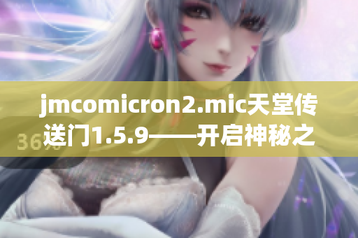 jmcomicron2.mic天堂傳送門1.5.9——開啟神秘之門