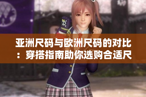 亞洲尺碼與歐洲尺碼的對(duì)比：穿搭指南助你選購合適尺碼