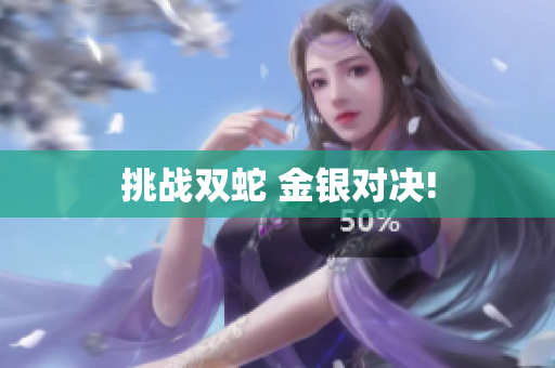 挑戰(zhàn)雙蛇 金銀對(duì)決!