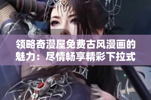 領(lǐng)略奇漫屋免費(fèi)古風(fēng)漫畫的魅力：盡情暢享精彩下拉式漫畫下載體驗(yàn)！
