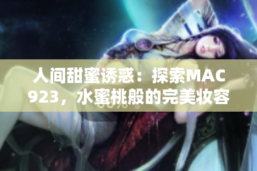 人間甜蜜誘惑：探索MAC923，水蜜桃般的完美妝容