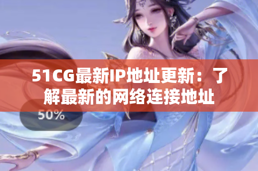 51CG最新IP地址更新：了解最新的網(wǎng)絡(luò)連接地址