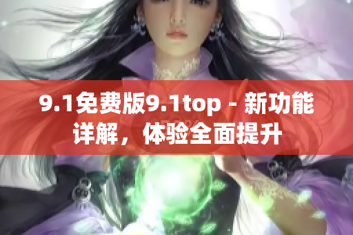 9.1免費版9.1top - 新功能詳解，體驗全面提升