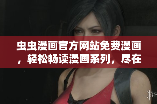 蟲蟲漫畫官方網(wǎng)站免費(fèi)漫畫，輕松暢讀漫畫系列，盡在蟲蟲漫畫官網(wǎng)！
