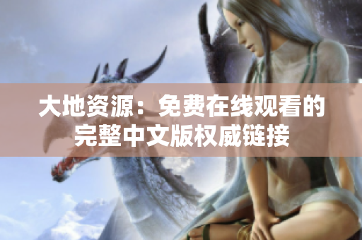 大地資源：免費在線觀看的完整中文版權威鏈接
