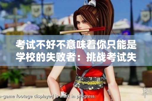 考試不好不意味著你只能是學(xué)校的失敗者：挑戰(zhàn)考試失敗的觀念