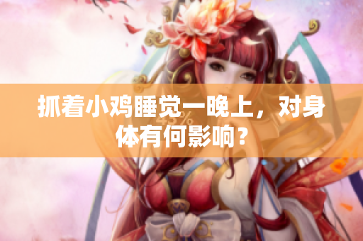 抓著小雞睡覺一晚上，對身體有何影響？