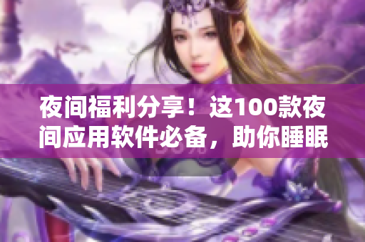 夜間福利分享！這100款夜間應(yīng)用軟件必備，助你睡眠更深，生活更美好