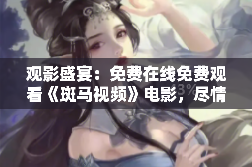 觀影盛宴：免費(fèi)在線(xiàn)免費(fèi)觀看《斑馬視頻》電影，盡情享受高清體驗(yàn)