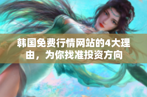 韓國(guó)免費(fèi)行情網(wǎng)站的4大理由，為你找準(zhǔn)投資方向