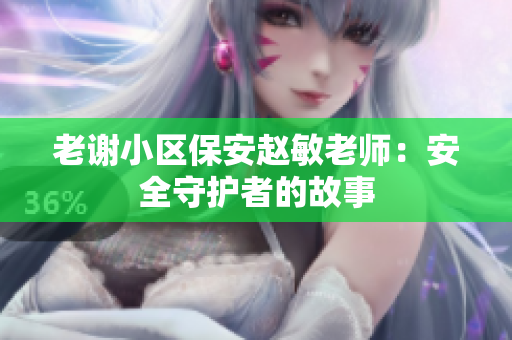 老謝小區(qū)保安趙敏老師：安全守護者的故事