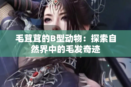毛茸茸的B型動(dòng)物：探索自然界中的毛發(fā)奇跡