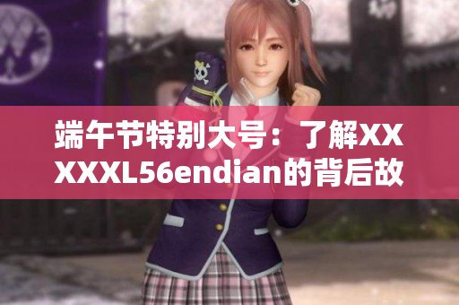 端午節(jié)特別大號(hào)：了解XXXXXL56endian的背后故事