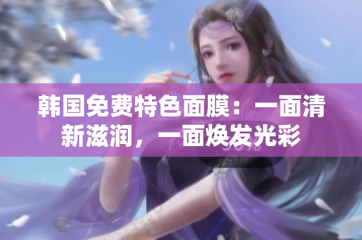 韓國免費特色面膜：一面清新滋潤，一面煥發(fā)光彩