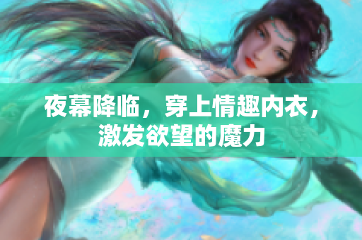 夜幕降臨，穿上情趣內(nèi)衣，激發(fā)欲望的魔力