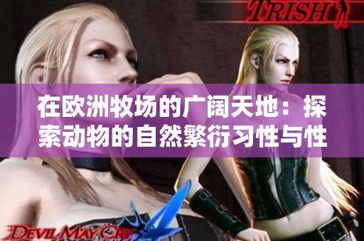 在歐洲牧場的廣闊天地：探索動(dòng)物的自然繁衍習(xí)性與性行為