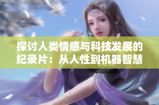 探討人類情感與科技發(fā)展的紀(jì)錄片：從人性到機(jī)器智慧的穿越