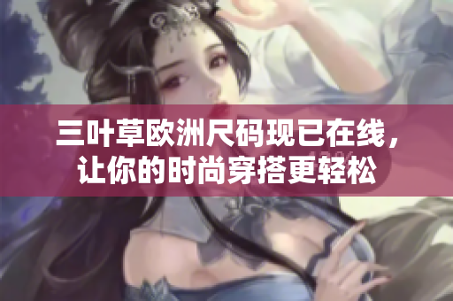 三葉草歐洲尺碼現(xiàn)已在線，讓你的時尚穿搭更輕松