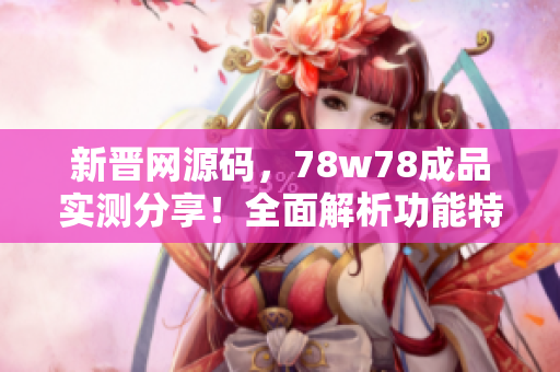 新晉網(wǎng)源碼，78w78成品實測分享！全面解析功能特點，帶你探索最新網(wǎng)站建設(shè)技術(shù)