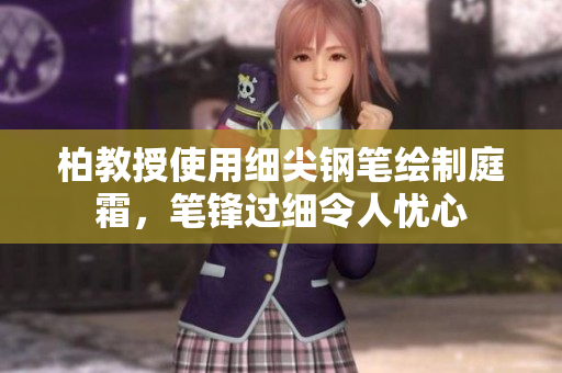 柏教授使用細尖鋼筆繪制庭霜，筆鋒過細令人憂心
