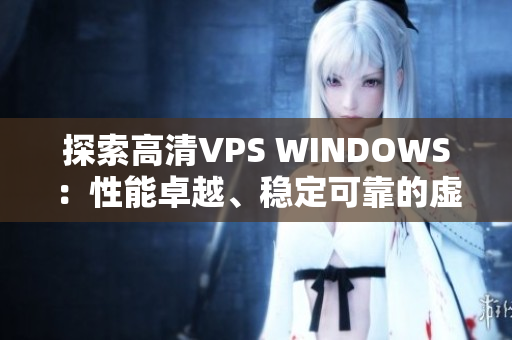 探索高清VPS WINDOWS：性能卓越、穩(wěn)定可靠的虛擬專用服務(wù)器