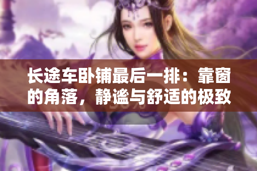 長途車臥鋪最后一排：靠窗的角落，靜謐與舒適的極致體驗