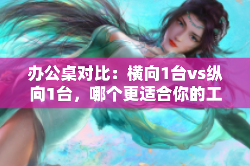 辦公桌對比：橫向1臺vs縱向1臺，哪個更適合你的工作環(huán)境？