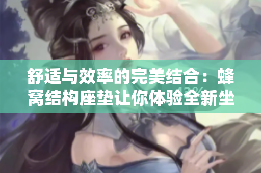 舒適與效率的完美結(jié)合：蜂窩結(jié)構(gòu)座墊讓你體驗(yàn)全新坐姿