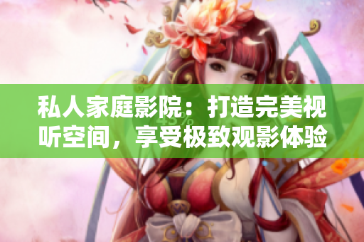 私人家庭影院：打造完美視聽空間，享受極致觀影體驗(yàn)