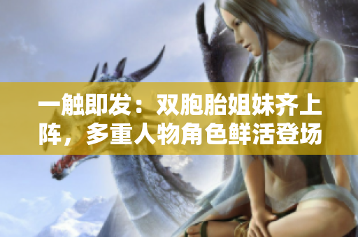 一觸即發(fā)：雙胞胎姐妹齊上陣，多重人物角色鮮活登場
