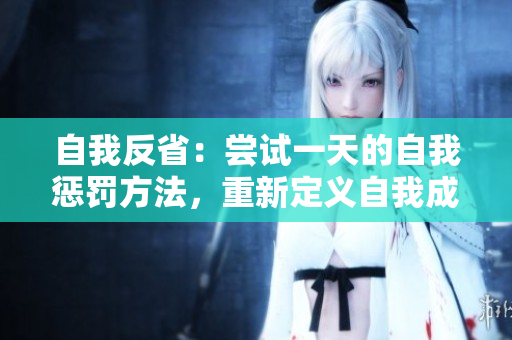自我反省：嘗試一天的自我懲罰方法，重新定義自我成長(zhǎng)的道路
