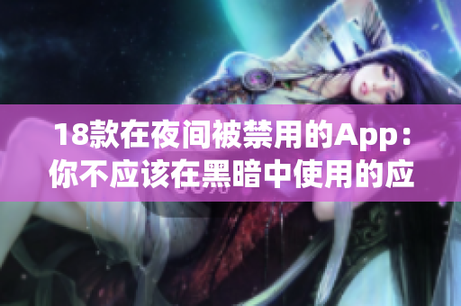 18款在夜間被禁用的App：你不應(yīng)該在黑暗中使用的應(yīng)用程序