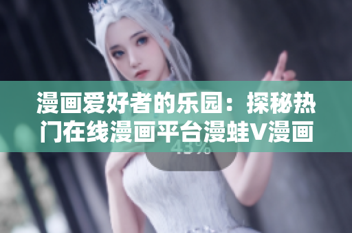 漫畫愛好者的樂園：探秘?zé)衢T在線漫畫平臺漫蛙V漫畫的魅力與精彩