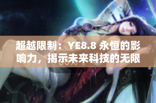 超越限制：YE8.8 永恒的影響力，揭示未來科技的無限可能性