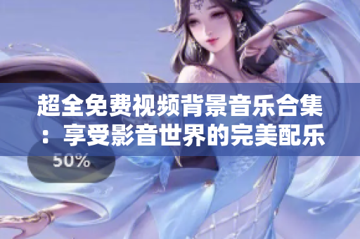 超全免費(fèi)視頻背景音樂合集：享受影音世界的完美配樂選擇