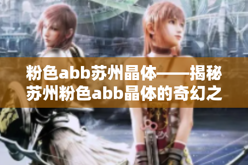 粉色abb蘇州晶體——揭秘蘇州粉色abb晶體的奇幻之旅