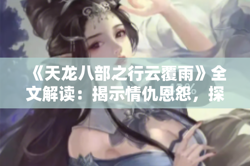 《天龍八部之行云覆雨》全文解讀：揭示情仇恩怨，探尋江湖秘辛