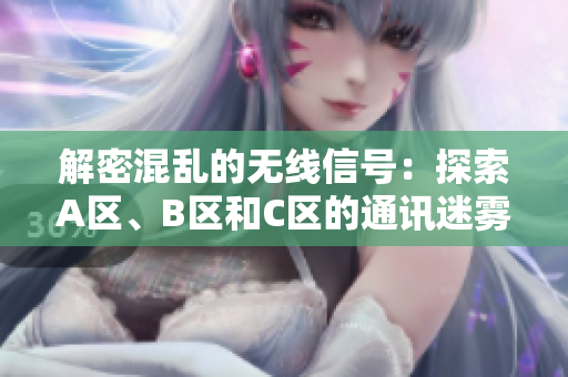 解密混亂的無線信號：探索A區(qū)、B區(qū)和C區(qū)的通訊迷霧
