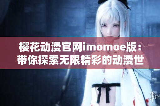 櫻花動漫官網(wǎng)imomoe版：帶你探索無限精彩的動漫世界