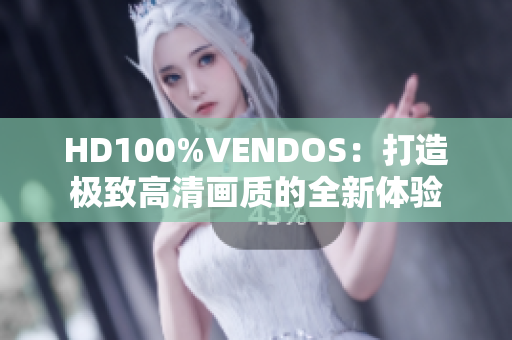 HD100%VENDOS：打造極致高清畫質(zhì)的全新體驗