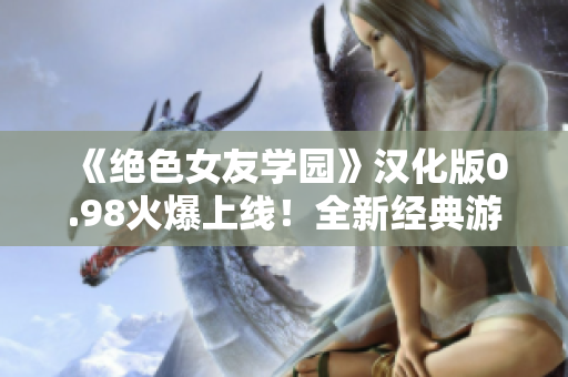 《絕色女友學(xué)園》漢化版0.98火爆上線！全新經(jīng)典游戲體驗等你來挑戰(zhàn)！