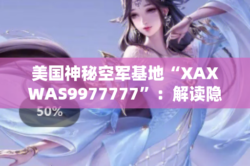 美國神秘空軍基地“XAXWAS9977777”：解讀隱藏在荒漠深處的軍事秘密