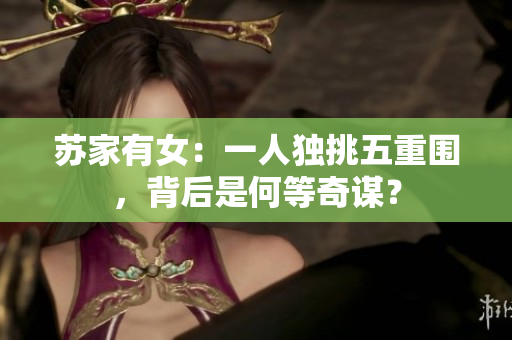 蘇家有女：一人獨(dú)挑五重圍，背后是何等奇謀？