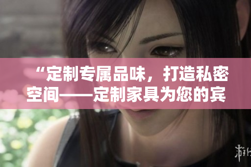 “定制專屬品味，打造私密空間——定制家具為您的賓館或酒店床鋪煥新”