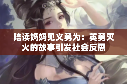 陪讀媽媽見義勇為：英勇滅火的故事引發(fā)社會反思
