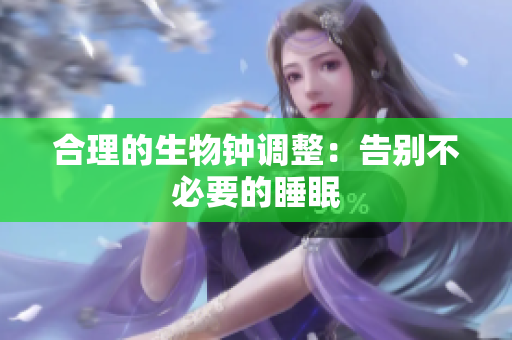 合理的生物鐘調(diào)整：告別不必要的睡眠