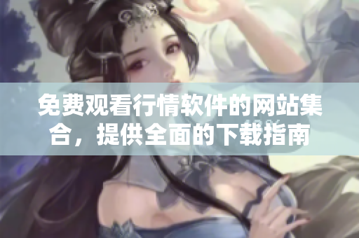 免費觀看行情軟件的網(wǎng)站集合，提供全面的下載指南